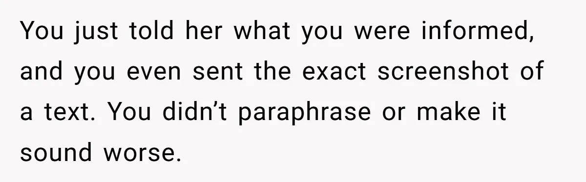 You just told her what you were informed, and you even sent the exact screenshot of a text. You didn’t paraphrase or make it sound worse.
