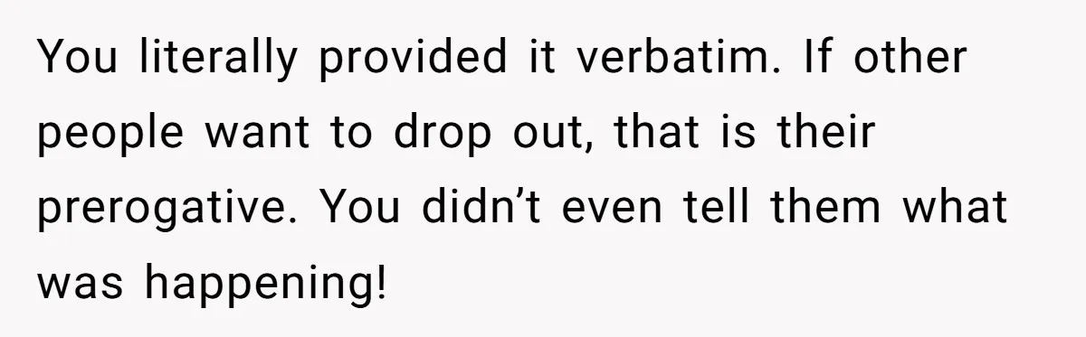 You literally provided it verbatim. If other people want to drop out, that is their prerogative. You didn’t even tell them what was happening!