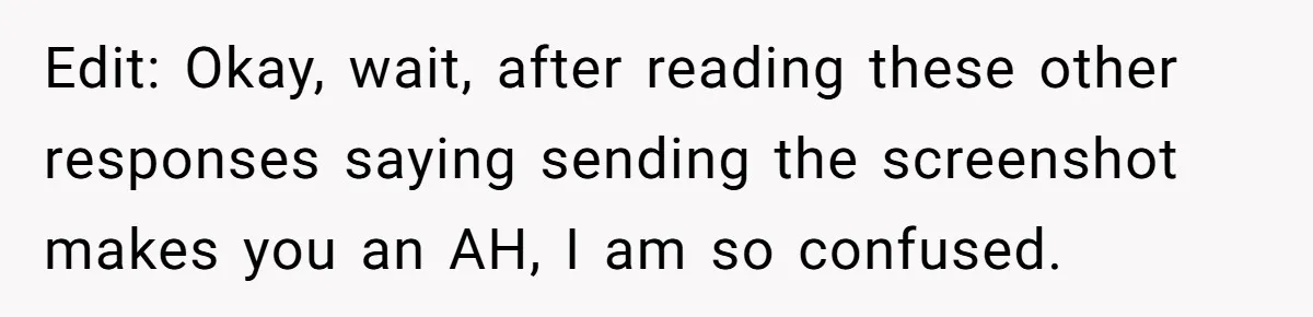 Edit: Okay, wait, after reading these other responses saying sending the screenshot makes you an AH, I am so confused.