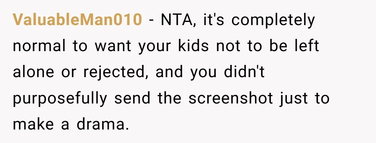 ValuableMan010 − NTA, it's completely normal to want your kids not to be left alone or rejected, and you didn't purposefully send the screenshot just to make a drama.