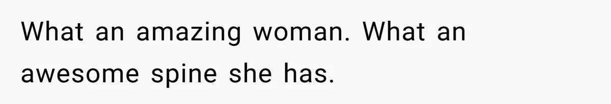 What an amazing woman. What an awesome spine she has.