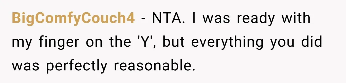 BigComfyCouch4 − NTA. I was ready with my finger on the 'Y', but everything you did was perfectly reasonable.