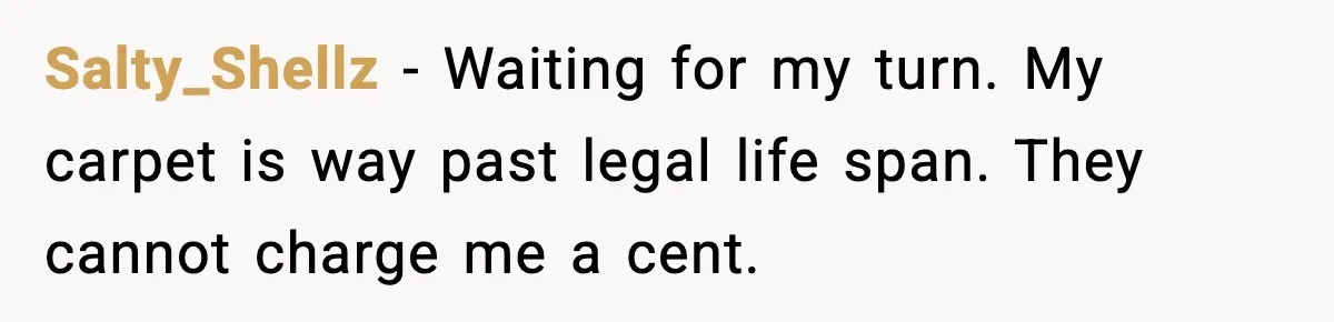 Salty_Shellz - Waiting for my turn. My carpet is way past legal life span. They cannot charge me a cent.