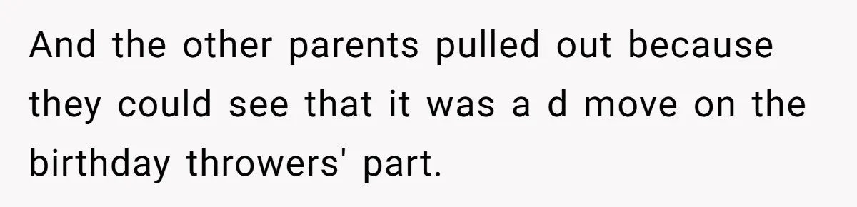 And the other parents pulled out because they could see that it was a d move on the birthday throwers' part.
