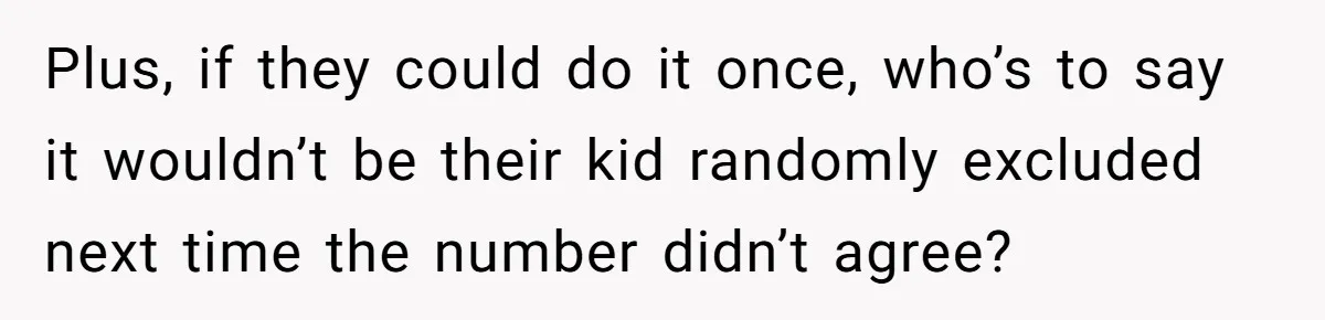 Plus, if they could do it once, who’s to say it wouldn’t be their kid randomly excluded next time the number didn’t agree?