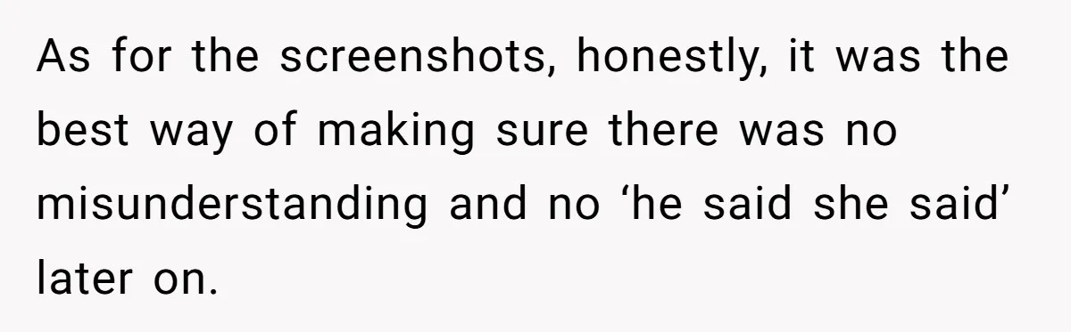 As for the screenshots, honestly, it was the best way of making sure there was no misunderstanding and no ‘he said she said’ later on.
