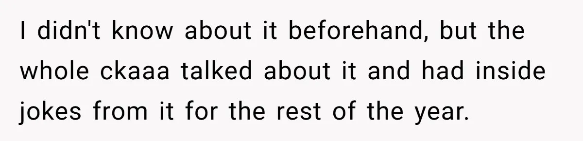 I didn't know about it beforehand, but the whole ckaaa talked about it and had inside jokes from it for the rest of the year.
