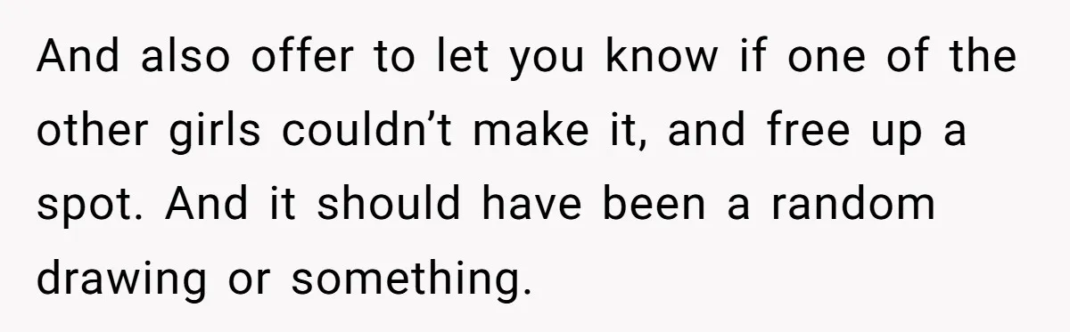 And also offer to let you know if one of the other girls couldn’t make it, and free up a spot. And it should have been a random drawing or...