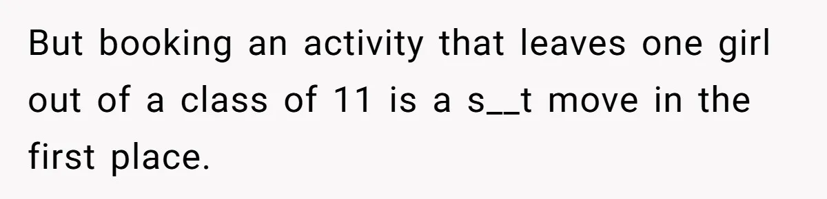 But booking an activity that leaves one girl out of a class of 11 is a s__t move in the first place.