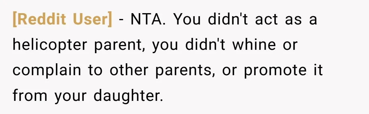 [Reddit User] − NTA. You didn't act as a helicopter parent, you didn't whine or complain to other parents, or promote it from your daughter.
