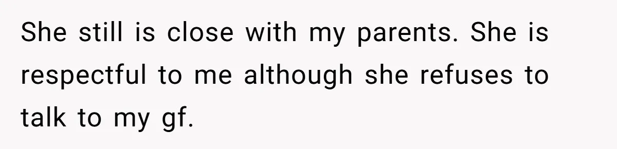 She still is close with my parents. She is respectful to me although she refuses to talk to my gf.