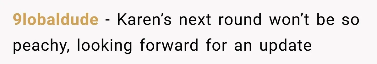 9lobaldude − Karen’s next round won’t be so peachy, looking forward for an update