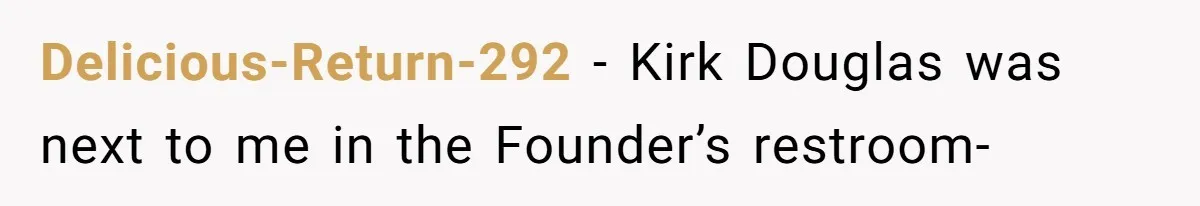 Delicious-Return-292 − Kirk Douglas was next to me in the Founder’s restroom-