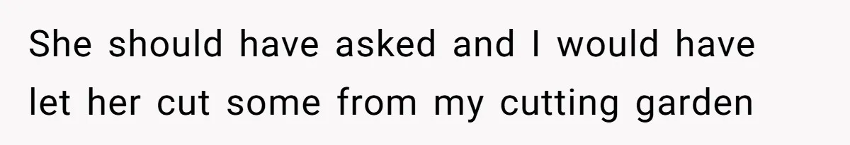 She should have asked and I would have let her cut some from my cutting garden