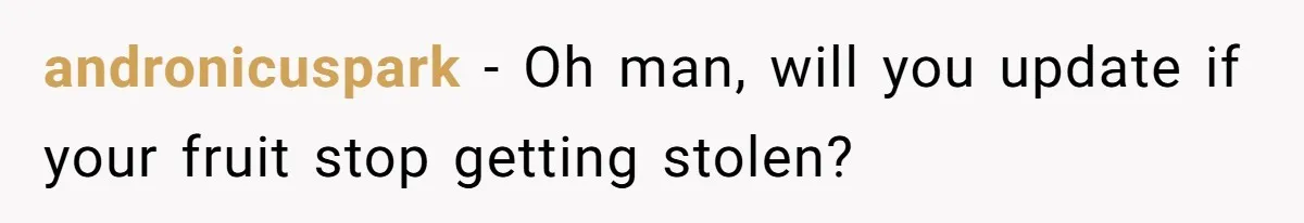 andronicuspark − Oh man, will you update if your fruit stop getting stolen?