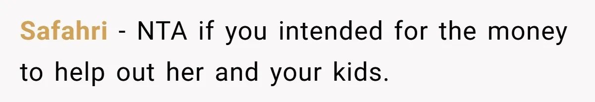 Safahri − NTA if you intended for the money to help out her and your kids.