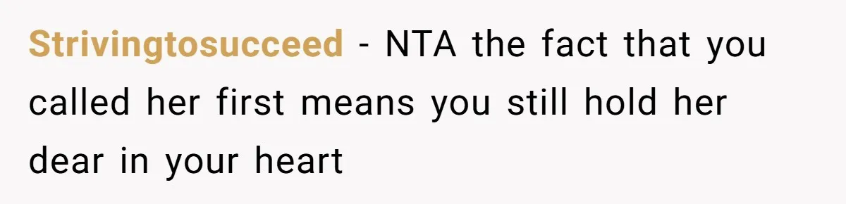 Strivingtosucceed − NTA the fact that you called her first means you still hold her dear in your heart