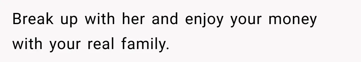 Break up with her and enjoy your money with your real family.