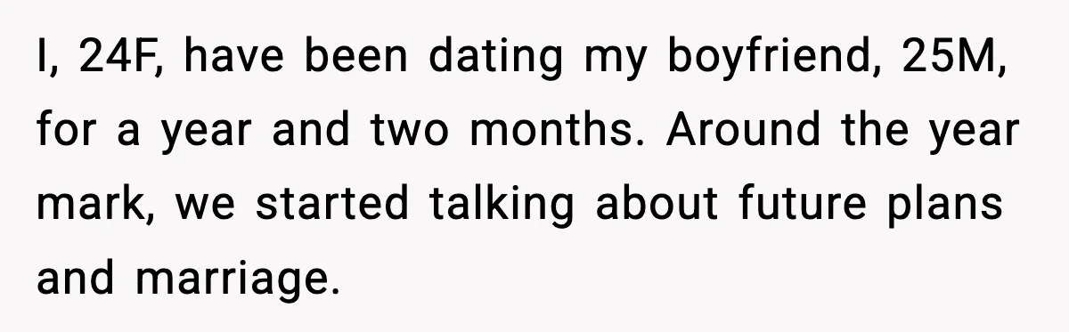 I, 24F, have been dating my boyfriend, 25M, for a year and two months. Around the year mark, we started talking about future plans and marriage.