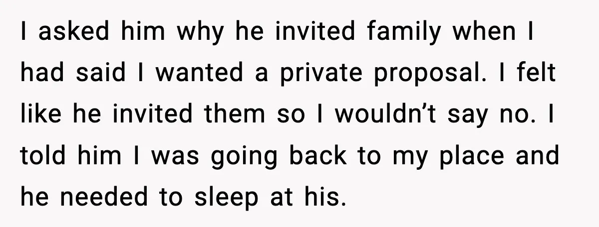 I asked him why he invited family when I had said I wanted a private proposal. I felt like he invited them so I wouldn’t say no. I told him...