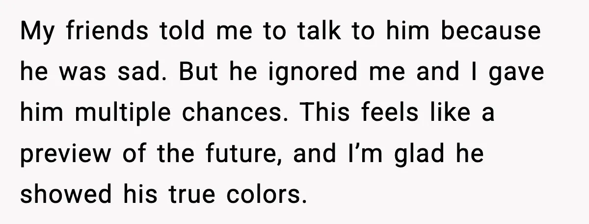 My friends told me to talk to him because he was sad. But he ignored me and I gave him multiple chances. This feels like a preview of the future,...