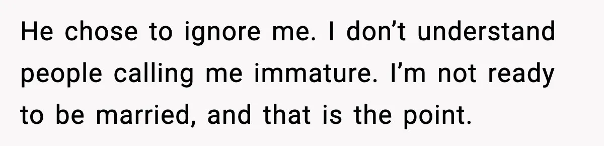 He chose to ignore me. I don’t understand people calling me immature. I’m not ready to be married, and that is the point.