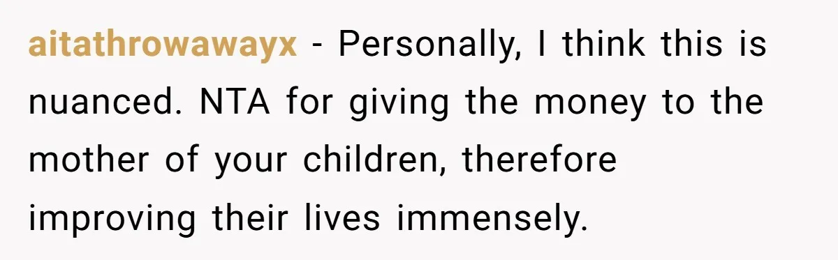 aitathrowawayx − Personally, I think this is nuanced. NTA for giving the money to the mother of your children, therefore improving their lives immensely.