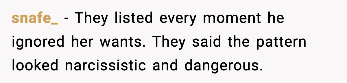 snafe_ - They listed every moment he ignored her wants. They said the pattern looked narcissistic and dangerous.
