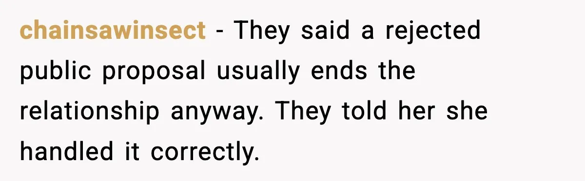 chainsawinsect - They said a rejected public proposal usually ends the relationship anyway. They told her she handled it correctly.