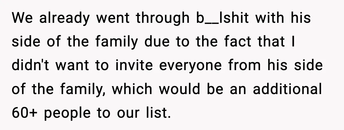 We already went through b__lshit with his side of the family due to the fact that I didn't want to invite everyone from his side of the family, which would...