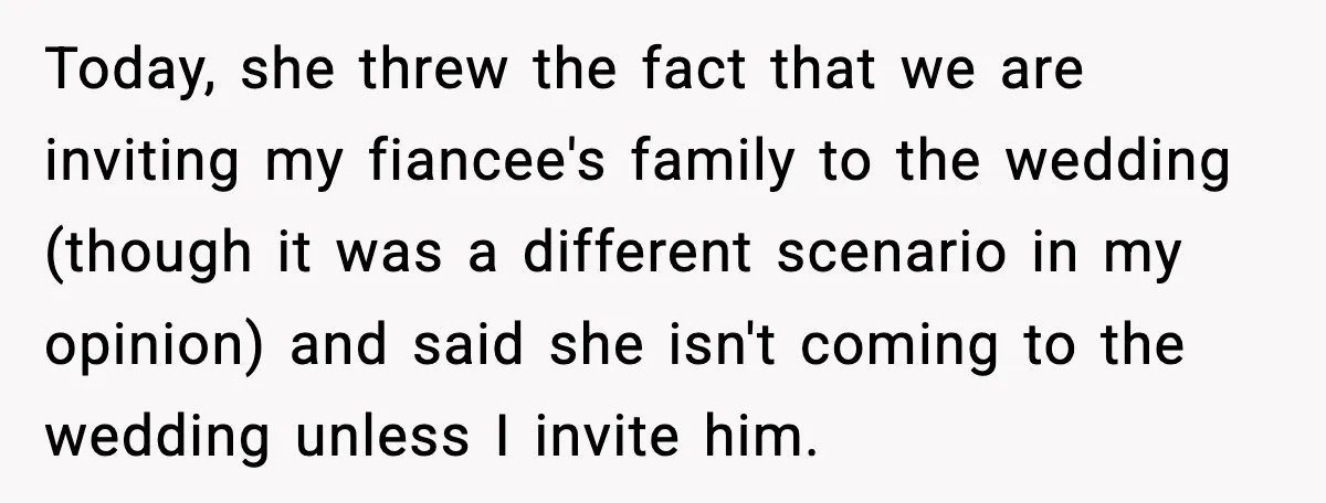 Today, she threw the fact that we are inviting my fiancee's family to the wedding (though it was a different scenario in my opinion) and said she isn't coming to...