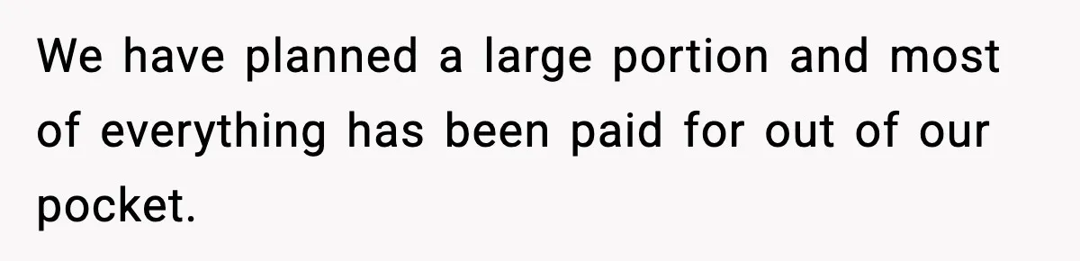 We have planned a large portion and most of everything has been paid for out of our pocket.