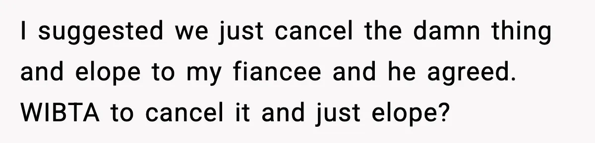 I suggested we just cancel the damn thing and elope to my fiancee and he agreed. WIBTA to cancel it and just elope?