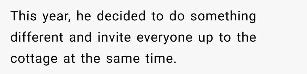 This year, he decided to do something different and invite everyone up to the cottage at the same time.