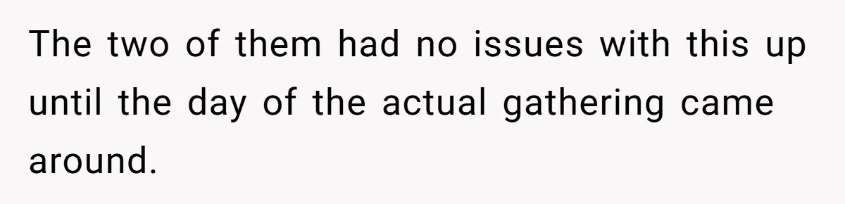 The two of them had no issues with this up until the day of the actual gathering came around.