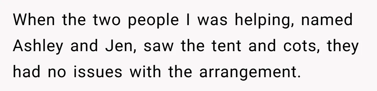 When the two people I was helping, named Ashley and Jen, saw the tent and cots, they had no issues with the arrangement.