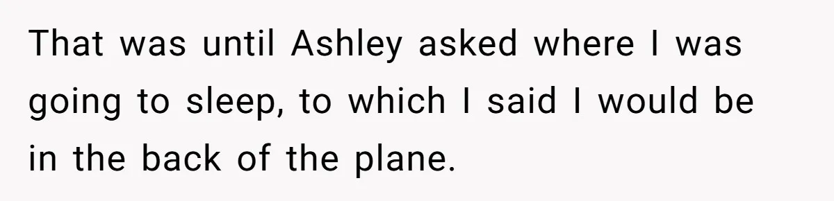 That was until Ashley asked where I was going to sleep, to which I said I would be in the back of the plane.