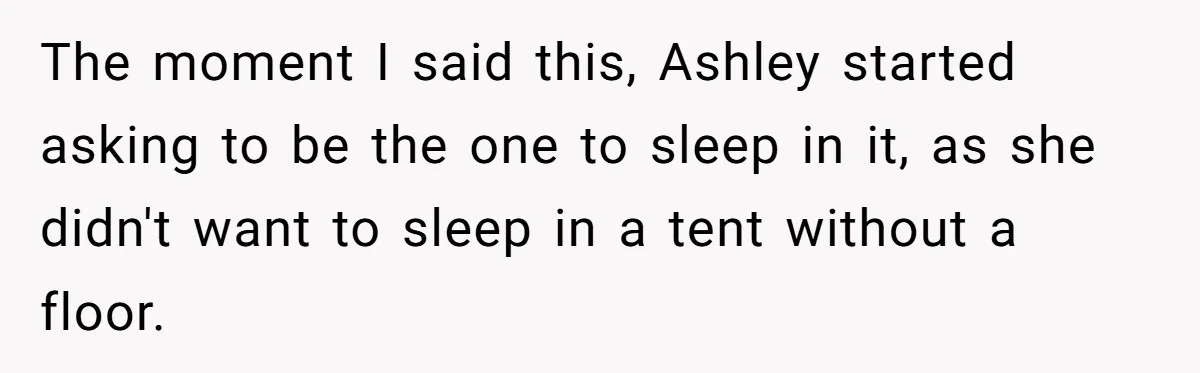 The moment I said this, Ashley started asking to be the one to sleep in it, as she didn't want to sleep in a tent without a floor. ​