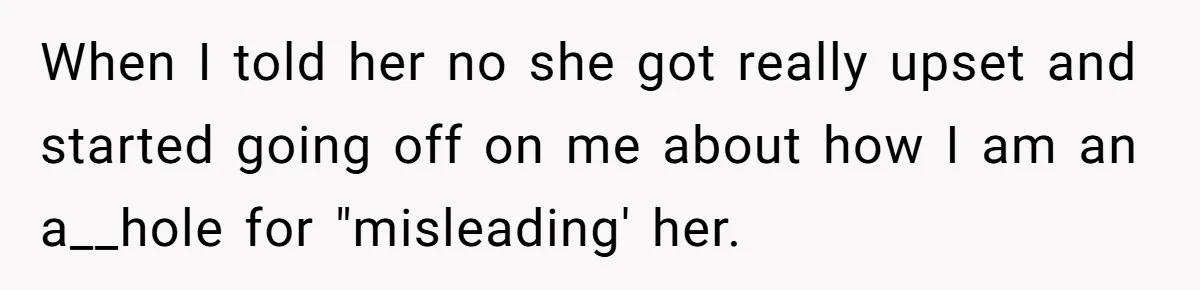 When I told her no she got really upset and started going off on me about how I am an a__hole for "misleading' her.