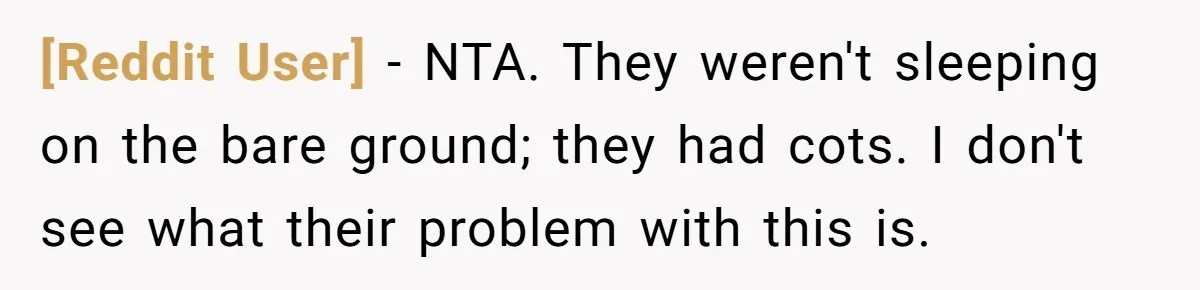 [Reddit User] − NTA. They weren't sleeping on the bare ground; they had cots. I don't see what their problem with this is.