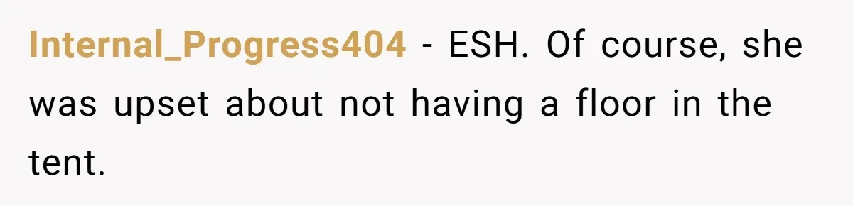 Internal_Progress404 − ESH. Of course, she was upset about not having a floor in the tent.