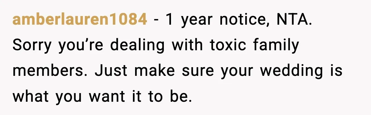 amberlauren1084 - 1 year notice, NTA. Sorry you’re dealing with toxic family members. Just make sure your wedding is what you want it to be.