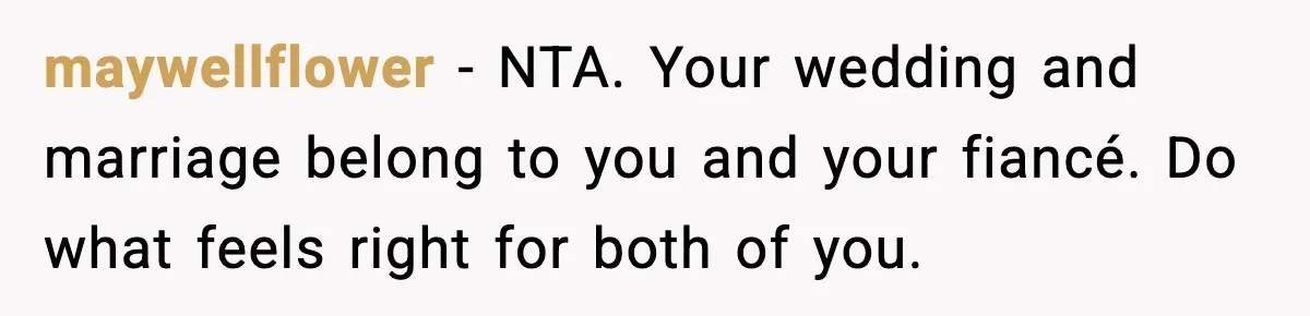 maywellflower - NTA. Your wedding and marriage belong to you and your fiancé. Do what feels right for both of you.
