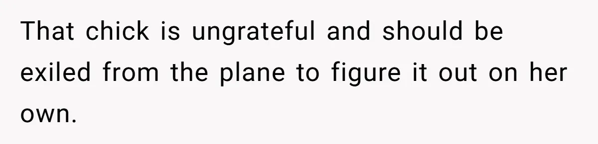 That chick is ungrateful and should be exiled from the plane to figure it out on her own.