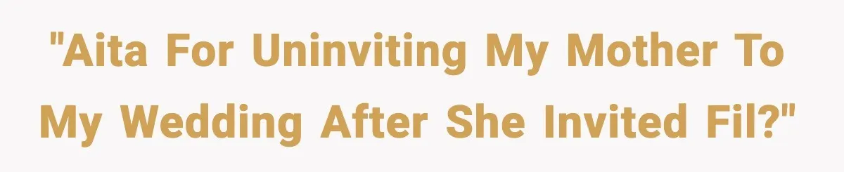 "AITA for uninviting my mother to my wedding after she invited FIL?"