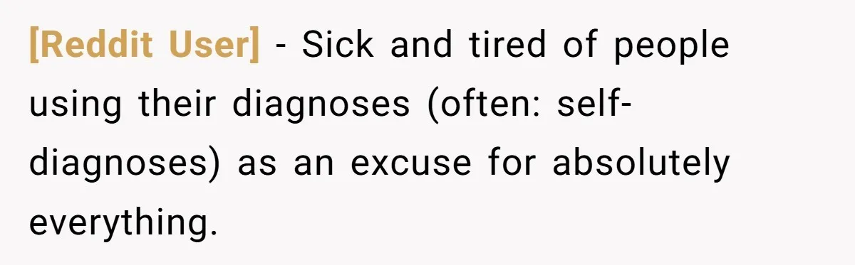 [Reddit User] − Sick and tired of people using their diagnoses (often: self-diagnoses) as an excuse for absolutely everything.