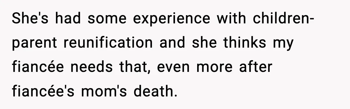 She's had some experience with children-parent reunification and she thinks my fiancée needs that, even more after fiancée's mom's death.