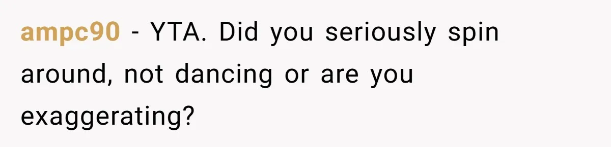 ampc90 − YTA. Did you seriously spin around, not dancing or are you exaggerating?