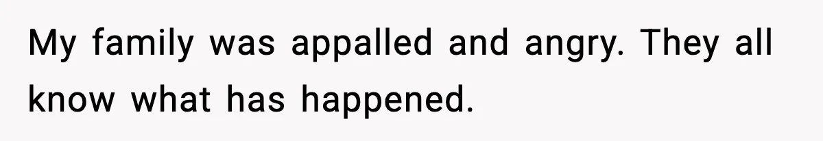 My family was appalled and angry. They all know what has happened.