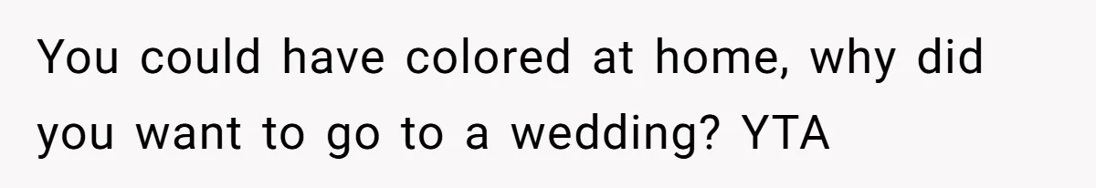 You could have colored at home, why did you want to go to a wedding? YTA